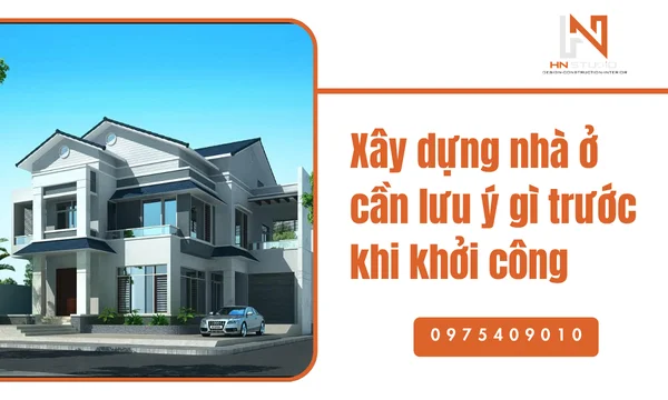 Xây dựng nhà ở cần lưu ý gì trước khi khởi công