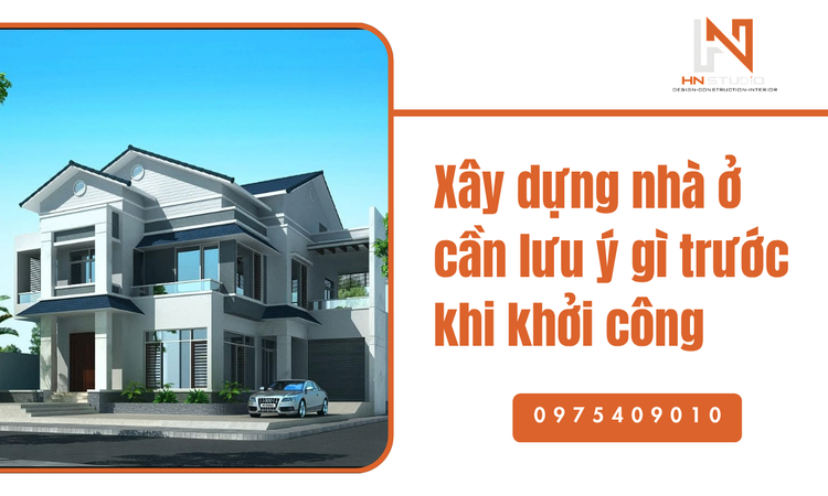 Xây dựng nhà ở cần lưu ý gì trước khi khởi công